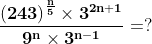 \mathbf{\frac{\left ( 243 \right )^{\frac{n}{5}}\times 3^{2n+1}}{9^{n}\times 3^{n-1}}= ?}